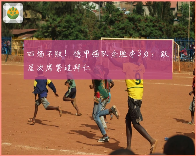 四场不败！德甲强队全胜夺3分，跃居次席紧追拜仁