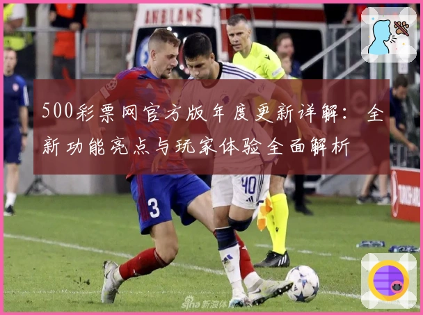 500彩票网官方版年度更新详解：全新功能亮点与玩家体验全面解析