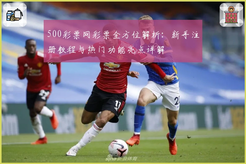 500彩票网彩票全方位解析：新手注册教程与热门功能亮点详解