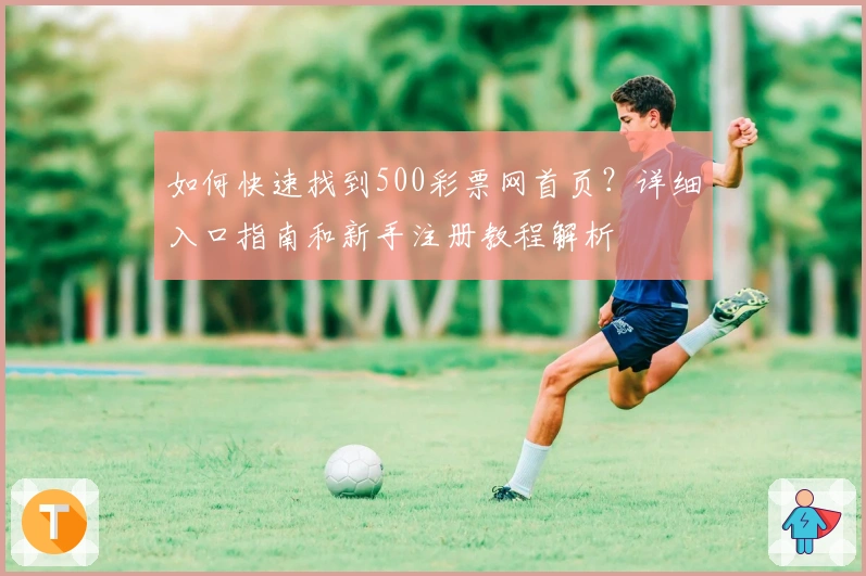 如何快速找到500彩票网首页？详细入口指南和新手注册教程解析