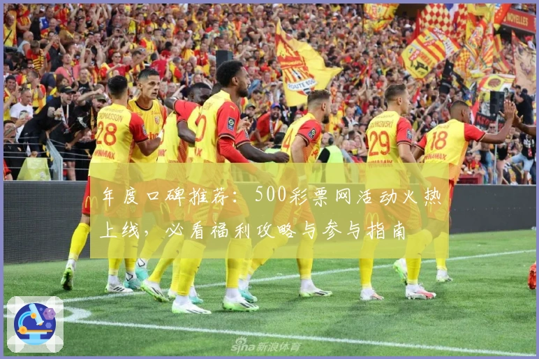 年度口碑推荐：500彩票网活动火热上线，必看福利攻略与参与指南