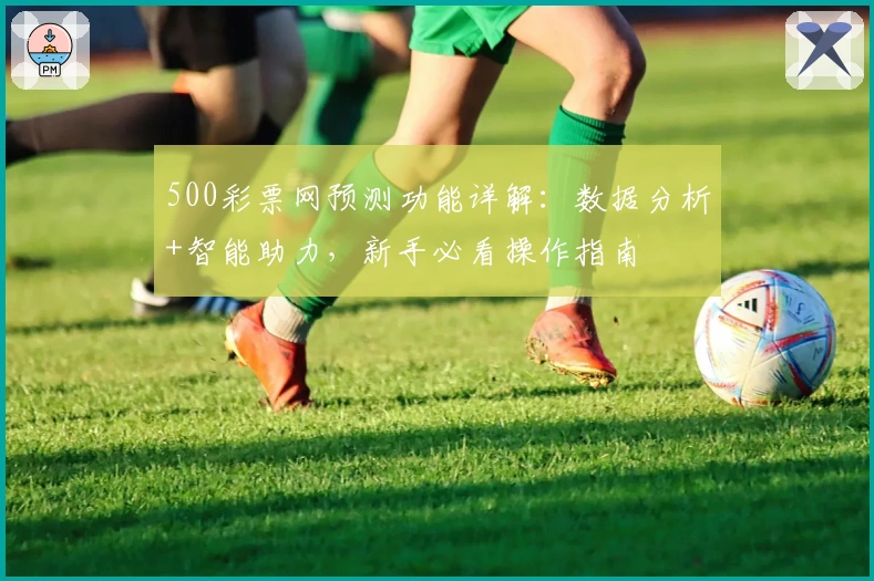500彩票网预测功能详解：数据分析+智能助力，新手必看操作指南