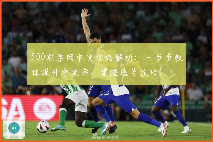 500彩票网中奖攻略解析：一步步教你提升中奖率，掌握选号技巧！