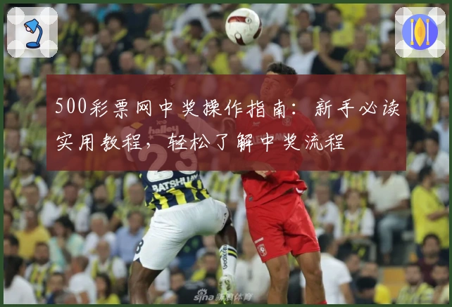 500彩票网中奖操作指南:新手必读实用教程,轻松了解中奖流程