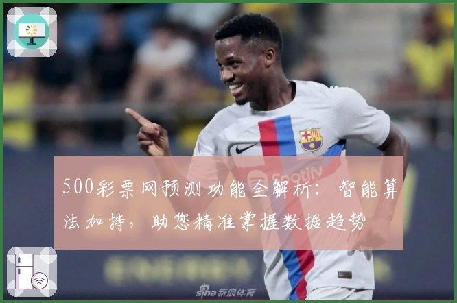 500彩票网预测功能全解析：智能算法加持，助您精准掌握数据趋势