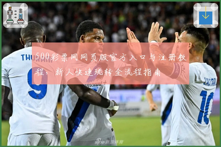 500彩票网网页版官方入口与注册教程，新人快速玩转全流程指南