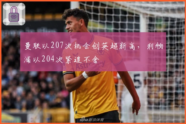 曼联以207次机会创英超新高，利物浦以204次紧追不舍