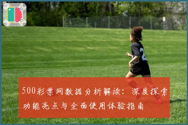 500彩票网数据分析解读：深度探索功能亮点与全面使用体验指南