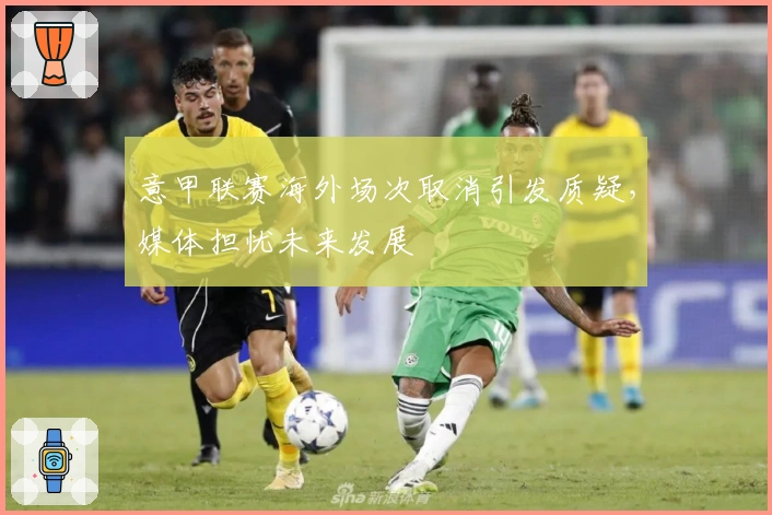意甲联赛海外场次取消引发质疑，媒体担忧未来发展