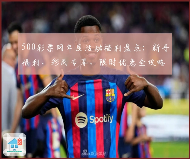 500彩票网年度活动福利盘点：新手福利、彩民专享、限时优惠全攻略