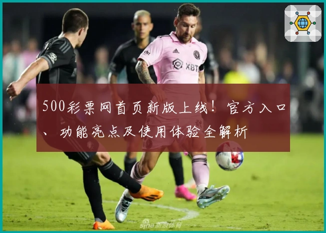 500彩票网首页新版上线！官方入口、功能亮点及使用体验全解析