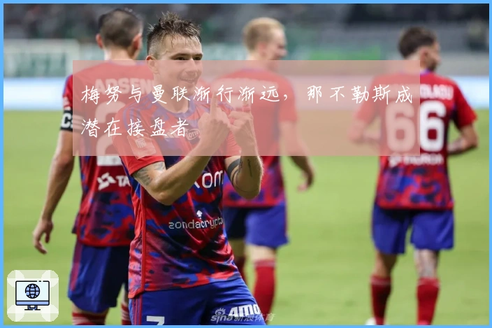 梅努与曼联渐行渐远，那不勒斯成潜在接盘者