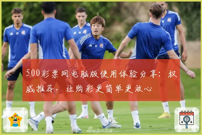 500彩票网电脑版使用体验分享:权威推荐,让购彩更简单更放心