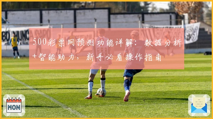 500彩票网预测功能详解：数据分析+智能助力，新手必看操作指南