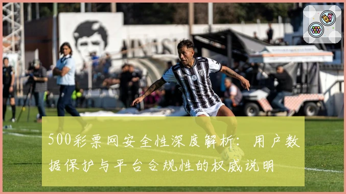500彩票网安全性深度解析:用户数据保护与平台合规性的权威说明