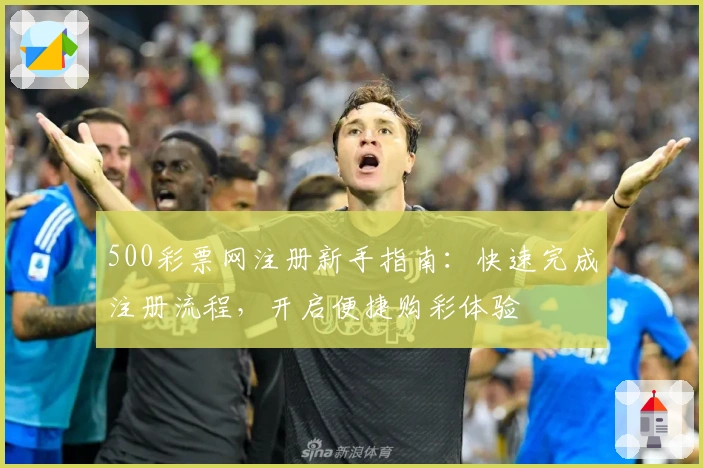 500彩票网注册新手指南：快速完成注册流程，开启便捷购彩体验