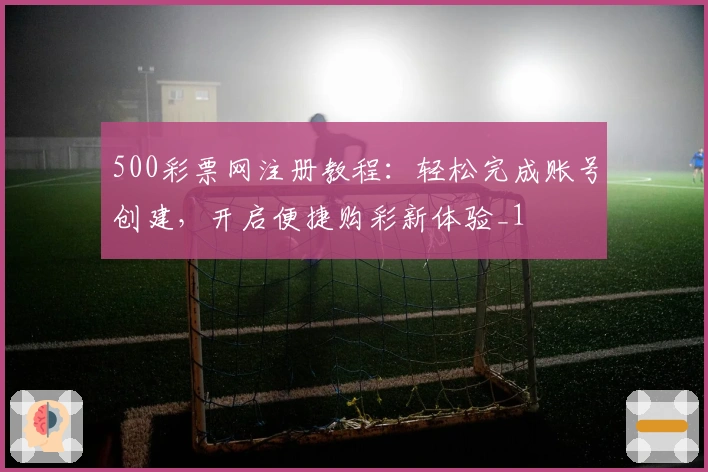 500彩票网注册教程：轻松完成账号创建，开启便捷购彩新体验_1