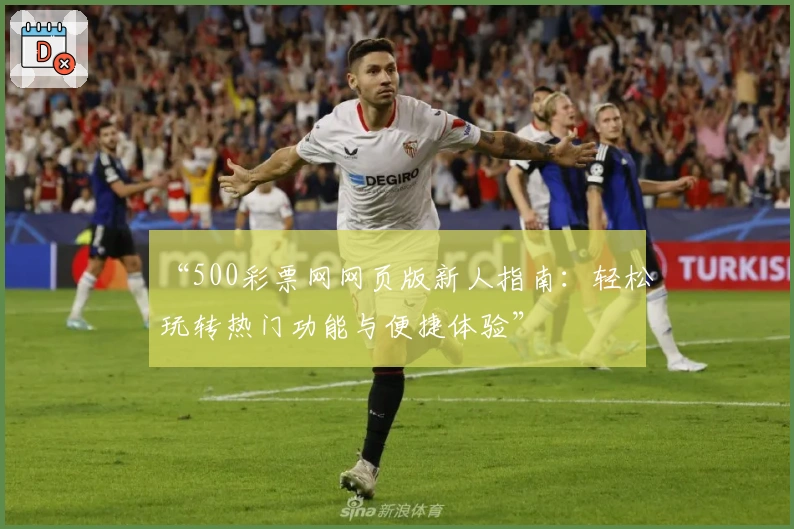 “500彩票网网页版新人指南：轻松玩转热门功能与便捷体验”